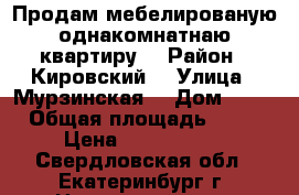 Продам мебелированую однакомнатнаю квартиру  › Район ­ Кировский  › Улица ­ Мурзинская  › Дом ­ 30 › Общая площадь ­ 30 › Цена ­ 1 630 000 - Свердловская обл., Екатеринбург г. Недвижимость » Квартиры продажа   . Свердловская обл.,Екатеринбург г.